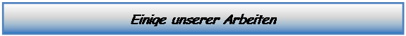 Textfeld: Einige unserer Arbeiten